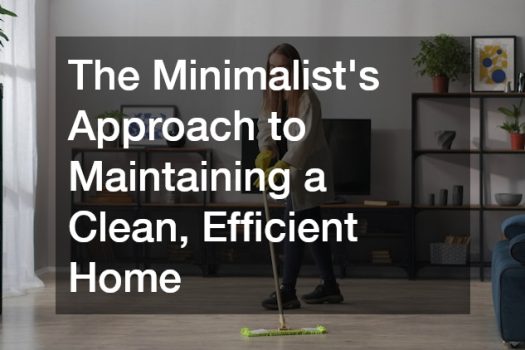 The Minimalist’s Approach to Maintaining a Clean, Efficient Home
