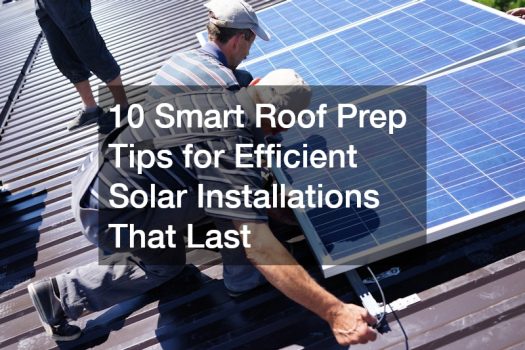 10 Smart Roof Prep Tips for Efficient Solar Installations That Last